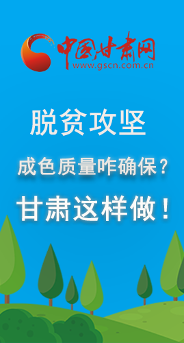 圖解|脫貧攻堅成色質量咋確保？甘肅這樣做！