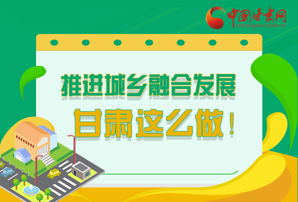 圖解|推進新型城鎮(zhèn)化和城鄉(xiāng)融合發(fā)展 甘肅這么做！