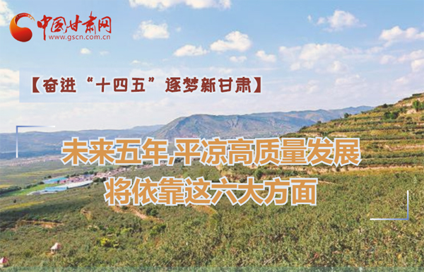 【奮進“十四五”逐夢新甘肅】未來五年，平?jīng)龈哔|(zhì)量發(fā)展將依靠這六大方面