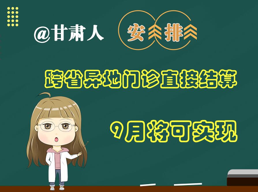 長圖|@甘肅人  安排！跨省異地門診直接結算9月將可實現(xiàn)