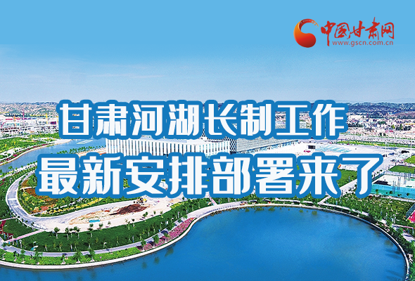 圖解|速看！甘肅河湖長制工作最新安排部署來了 