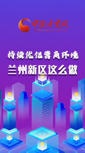 長(zhǎng)圖|持續(xù)優(yōu)化營(yíng)商環(huán)境 蘭州新區(qū)這么做！