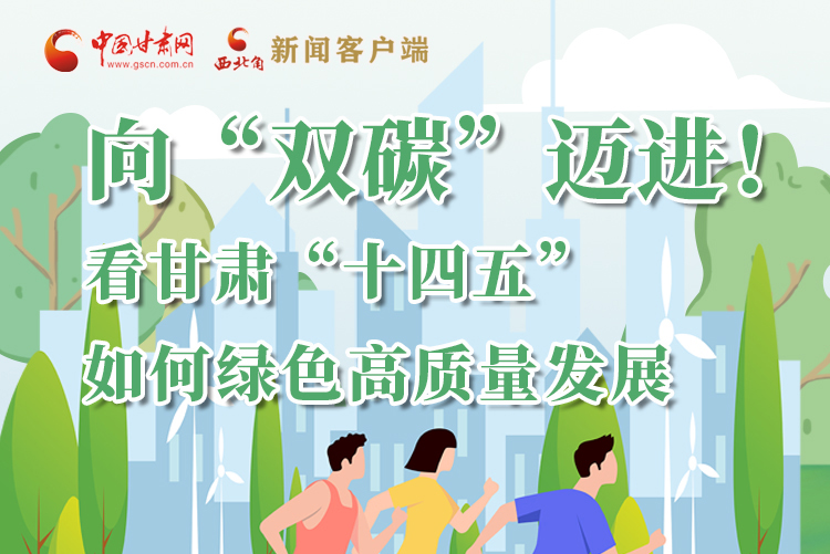 圖解丨向“雙碳”邁進(jìn)！看甘肅“十四五”如何綠色高質(zhì)量發(fā)展