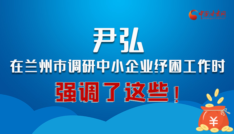 圖解|尹弘在蘭州市調(diào)研中小企業(yè)紓困工作時(shí)強(qiáng)調(diào)了這些！