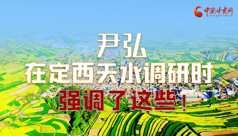 圖解|尹弘在定西天水調(diào)研時(shí)強(qiáng)調(diào)了這些！