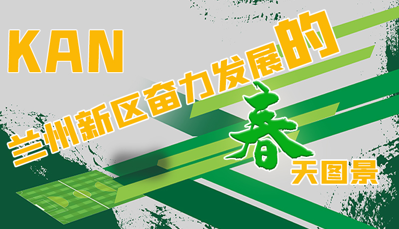 圖解|看，蘭州新區(qū)奮力發(fā)展的春天圖景