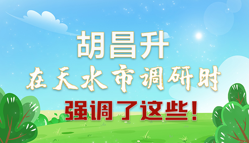 圖解|胡昌升在天水市調研時強調了這些！