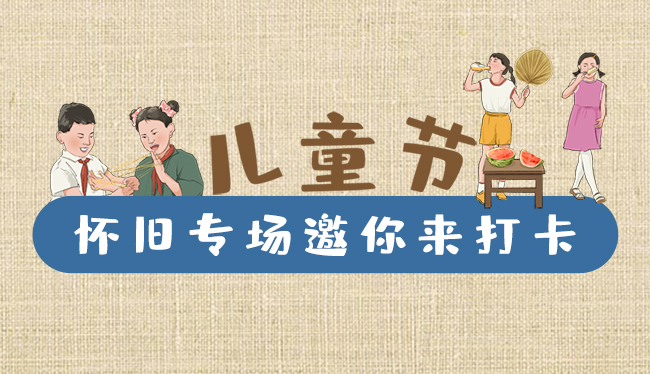 手繪長(zhǎng)圖|兒童節(jié)，懷舊專場(chǎng)邀你來(lái)打卡！