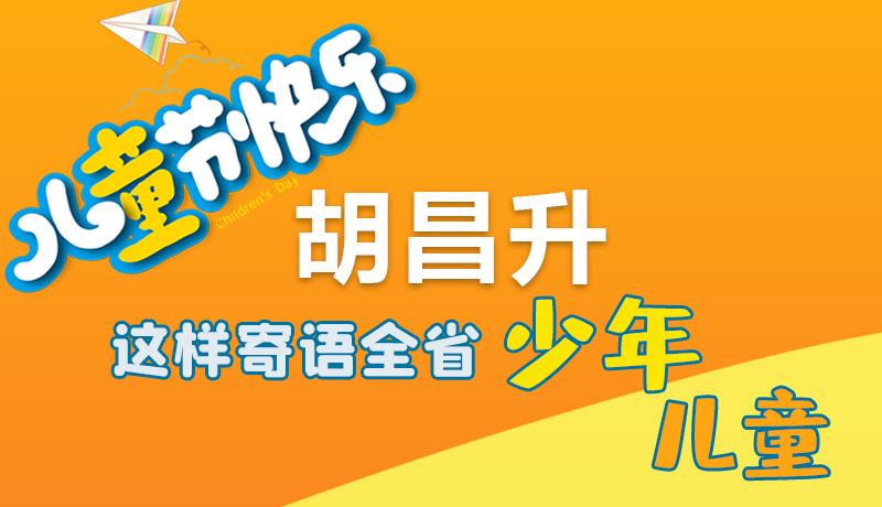 圖解|六一快樂(lè)！胡昌升這樣寄語(yǔ)全省少年兒童