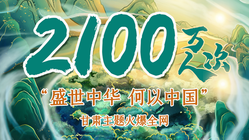 海報(bào)|2100萬人次！“盛世中華 何以中國”甘肅主題火爆全網(wǎng)
