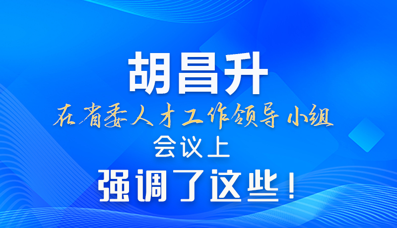 【甘快看】圖解|胡昌升在省委人才工作領(lǐng)導(dǎo)小組會議上強(qiáng)調(diào)了這些！