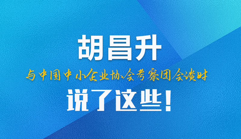 【甘快看】圖解|胡昌升與中國中小企業(yè)協(xié)會(huì)考察團(tuán)會(huì)談時(shí)說了這些！