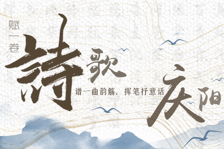 【萬(wàn)千氣象看甘肅】長(zhǎng)圖|賦一卷詩(shī)歌，譜一曲韻觴，揮筆抒意話(huà)慶陽(yáng)