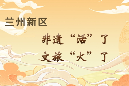 【萬千氣象看甘肅】長圖|蘭州新區(qū)：非遺“活”了，文旅“火”了