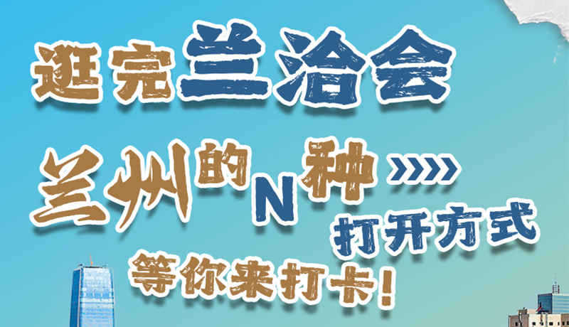 逛完蘭洽會 蘭州的N種打開方式！等你來打卡
