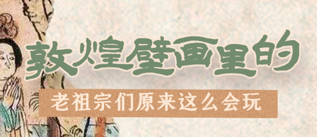 千年石窟 匠心傳承|看，敦煌壁畫里的“老祖宗們”原來這么會玩！