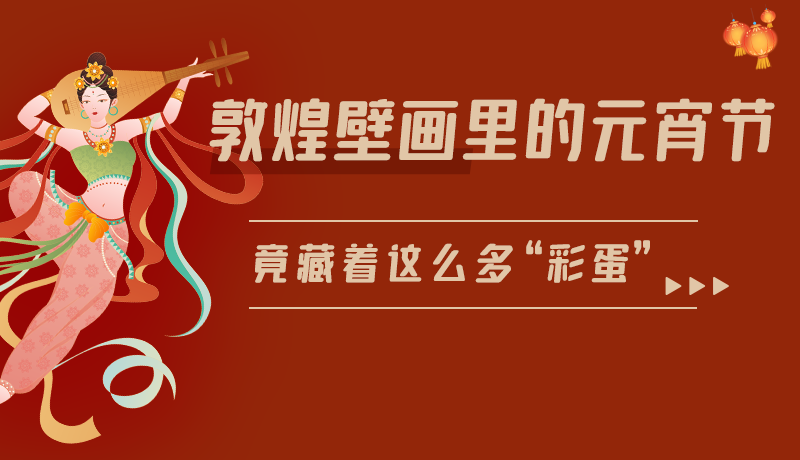 長圖|敦煌壁畫里的元宵節(jié)，竟藏著這么多“彩蛋”