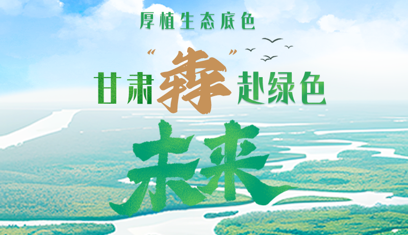 【甘快看】長(zhǎng)圖|厚植生態(tài)底色，甘肅“犇”赴綠色未來