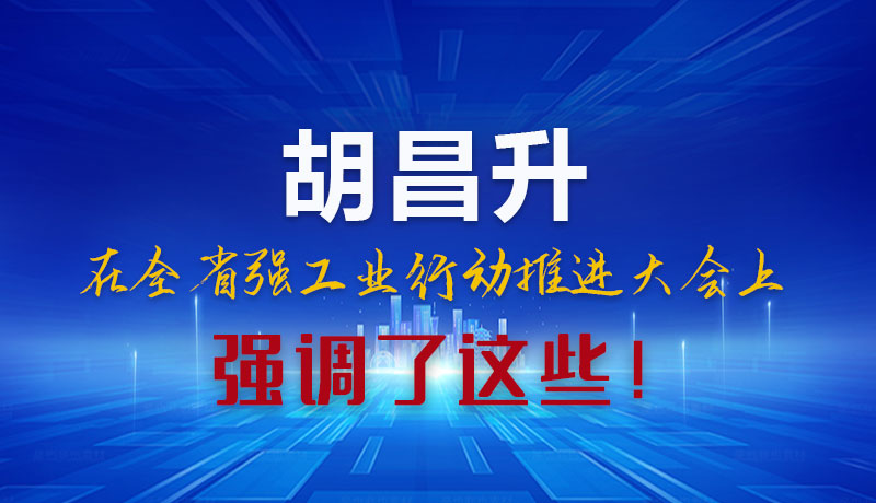 圖解|胡昌升在全省強(qiáng)工業(yè)行動(dòng)推進(jìn)大會(huì)上強(qiáng)調(diào)了這些！