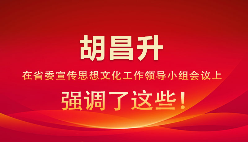 圖解|胡昌升在省委宣傳思想文化工作領(lǐng)導(dǎo)小組會議上強調(diào)了這些！