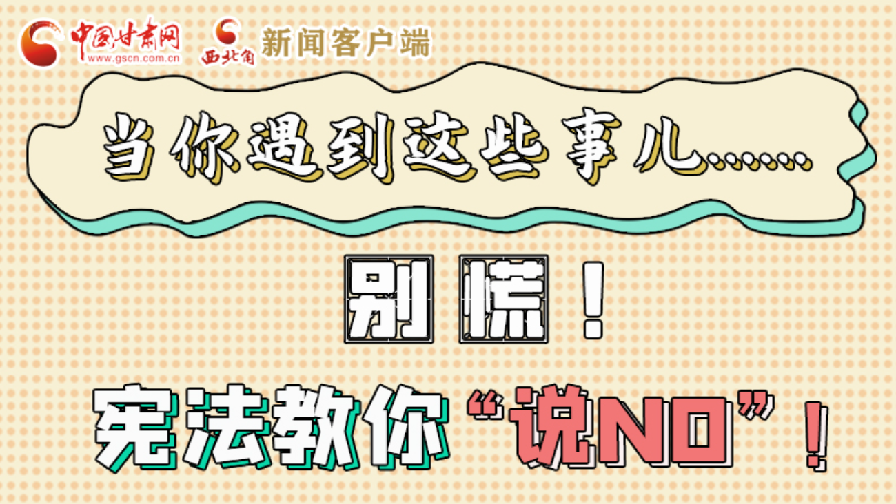 【甘快看】e法耀隴原|當(dāng)你遇到這些事兒……別慌！憲法教你“說(shuō)NO”！ 