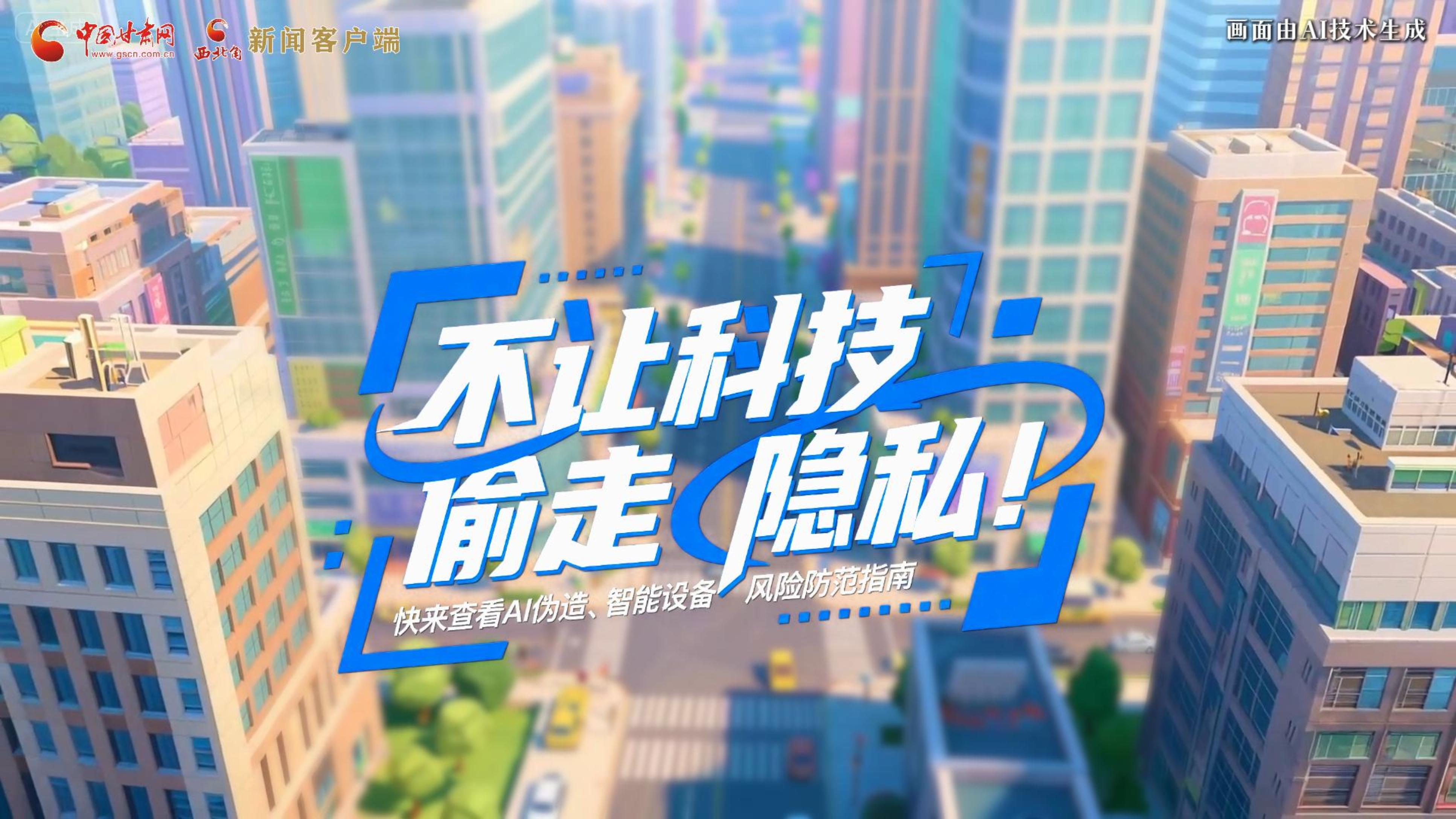 【甘快看】AI視頻|不讓科技“偷走”隱私！快來查看AI偽造、智能設(shè)備風(fēng)險(xiǎn)防范指南！