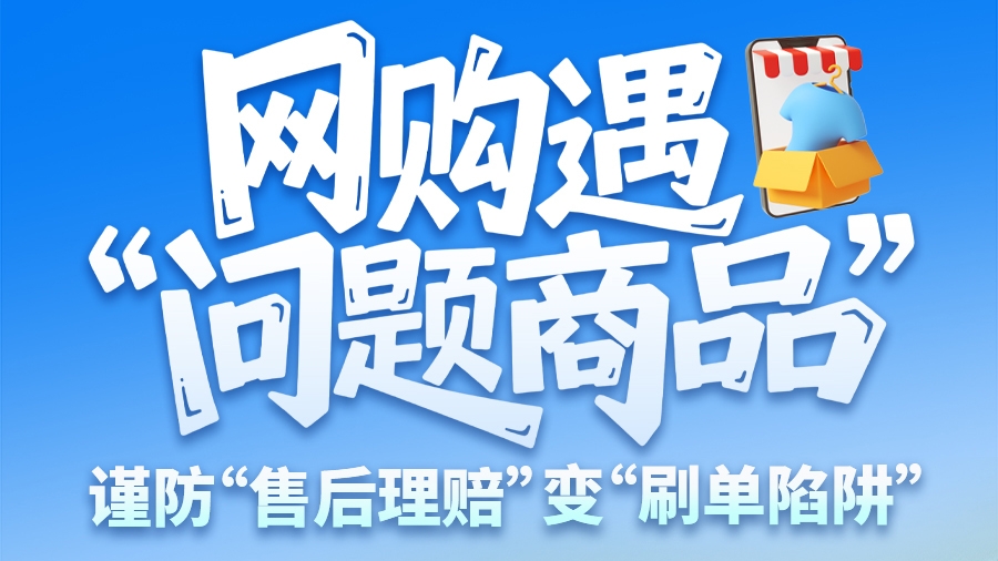 圖解|網(wǎng)購遇“問題商品”？ 謹(jǐn)防“售后理賠”變“刷單陷阱”