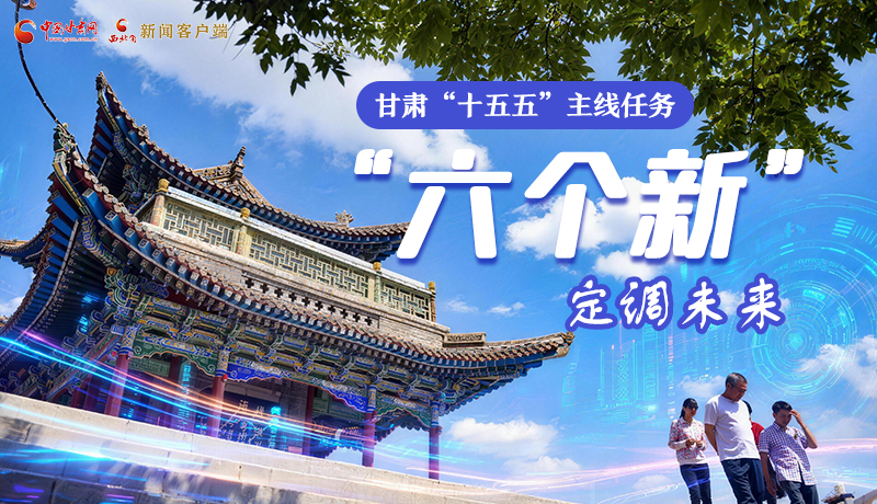 組圖get！甘肅“十五五”主線任務(wù)：“六個(gè)新”定調(diào)未來