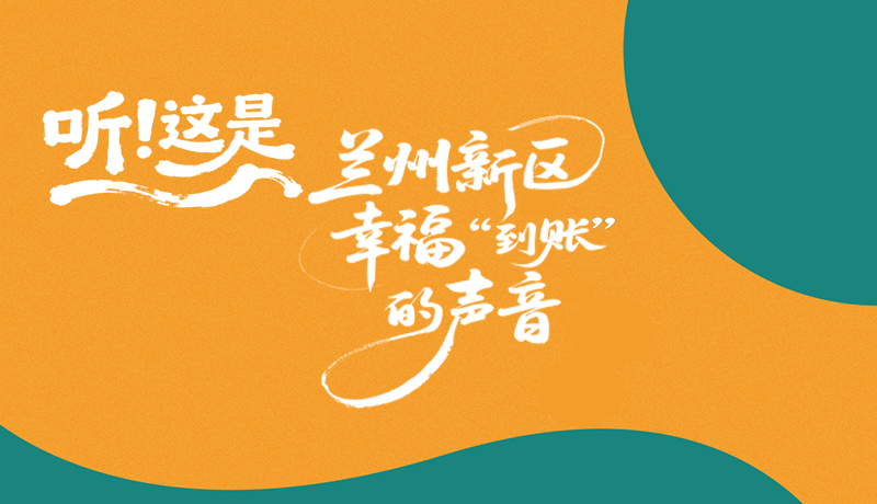 【甘快看】長圖|聽！這是蘭州新區(qū)幸福“到賬”的聲音