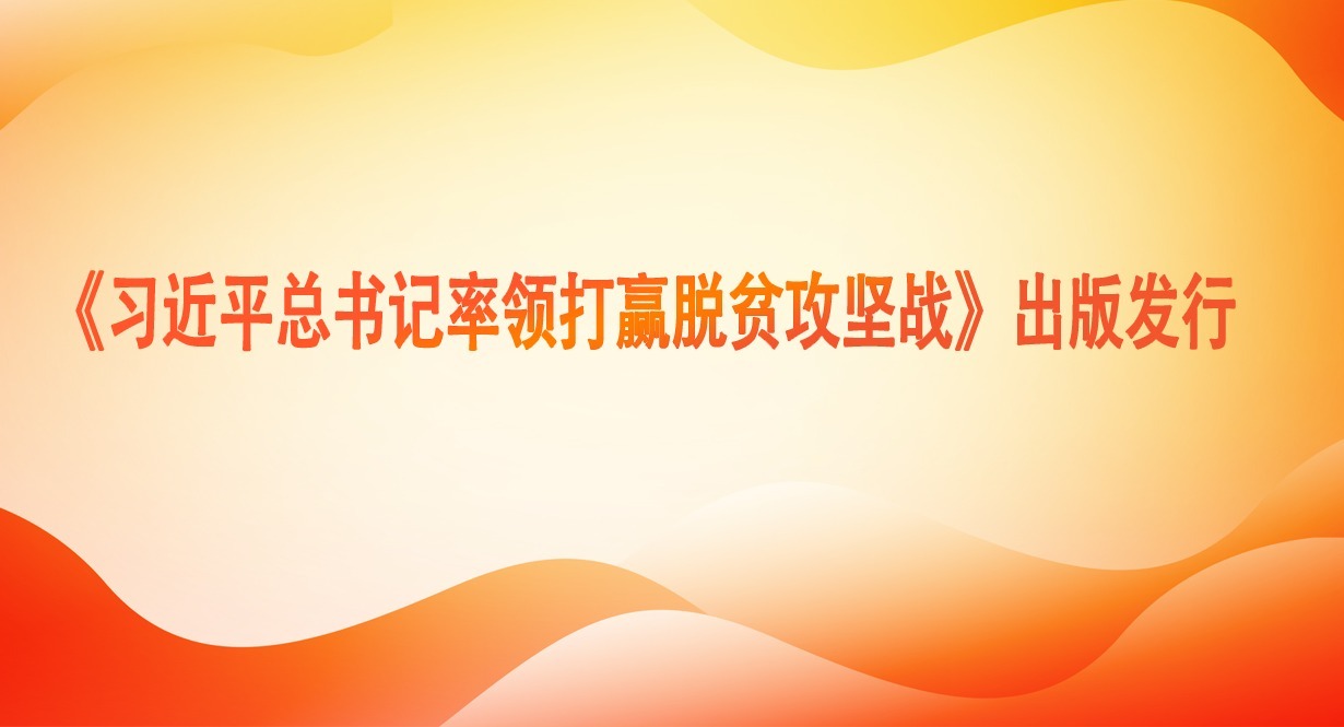 《習近平總書記率領(lǐng)打贏脫貧攻堅戰(zhàn)》出版發(fā)行