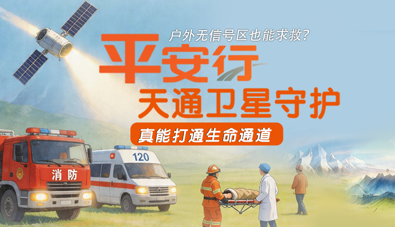 戶外無(wú)信號(hào)區(qū)也能求救？平安行·天通衛(wèi)星守護(hù)，真能打通生命通道