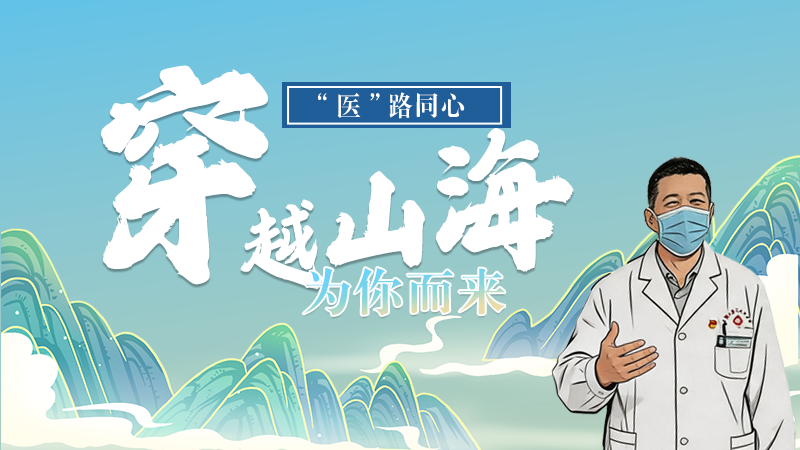 長(zhǎng)圖|“醫(yī)”路同心，穿越山海為你而來(lái)